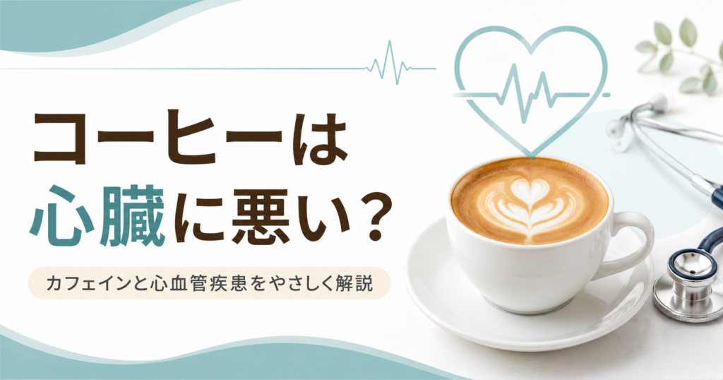 コーヒーは心臓に良い？悪い？―米国心臓協会がまとめた「カフェインと心血管疾患」の最新知見